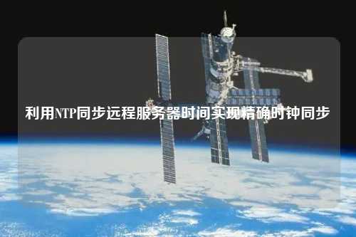 利用NTP同步遠(yuǎn)程服務(wù)器時間實現(xiàn)精確時鐘同步