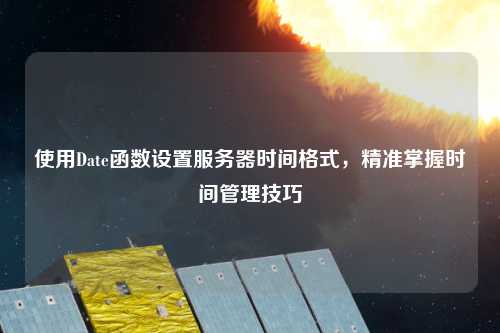 使用Date函數(shù)設(shè)置服務(wù)器時間格式，精準(zhǔn)掌握時間管理技巧