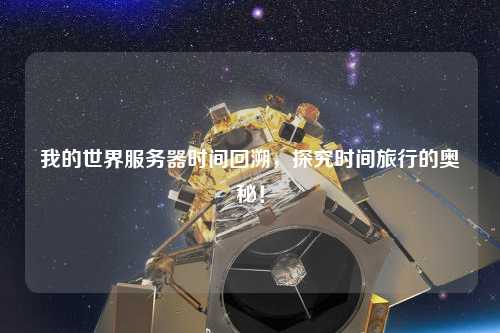 我的世界服務器時間回溯，探究時間旅行的奧秘！