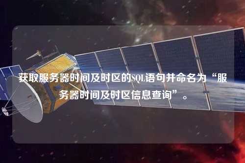 獲取服務(wù)器時(shí)間及時(shí)區(qū)的SQL語(yǔ)句并命名為“服務(wù)器時(shí)間及時(shí)區(qū)信息查詢”。