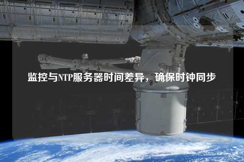 監(jiān)控與NTP服務(wù)器時(shí)間差異，確保時(shí)鐘同步