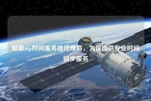 虹泰ntp時間服務(wù)器代理商，為你提供專業(yè)時間同步服務(wù)