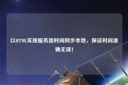 以HTML實現服務器時間同步本地，保證時間準確無誤！