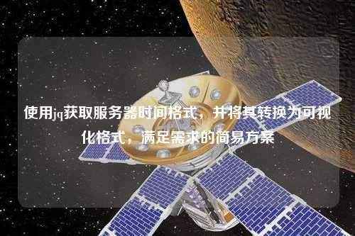 使用jq獲取服務器時間格式，并將其轉換為可視化格式，滿足需求的簡易方案