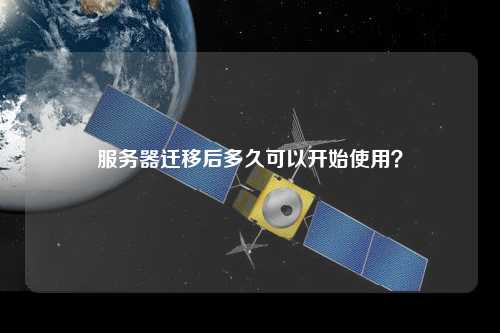 服務(wù)器遷移后多久可以開始使用？