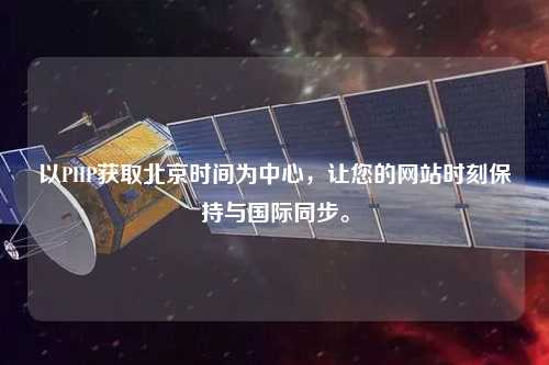 以PHP獲取北京時(shí)間為中心，讓您的網(wǎng)站時(shí)刻保持與國際同步。