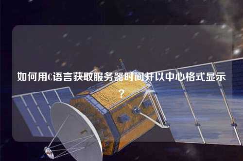 如何用C語言獲取服務(wù)器時(shí)間并以中心格式顯示？