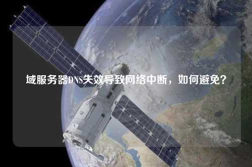 域服務器DNS失效導致網絡中斷，如何避免？