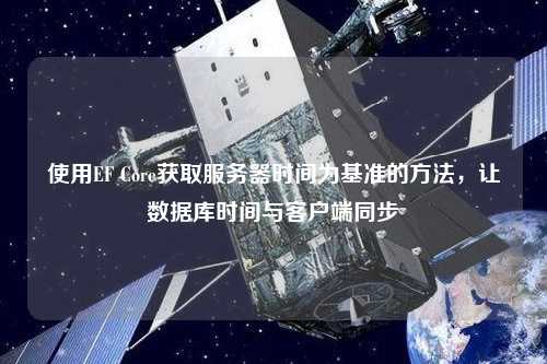 使用EF Core獲取服務(wù)器時(shí)間為基準(zhǔn)的方法，讓數(shù)據(jù)庫時(shí)間與客戶端同步