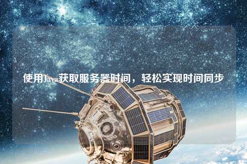 使用Java獲取服務(wù)器時(shí)間，輕松實(shí)現(xiàn)時(shí)間同步