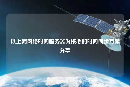 以上海網(wǎng)絡(luò)時間服務(wù)器為核心的時間同步方案分享