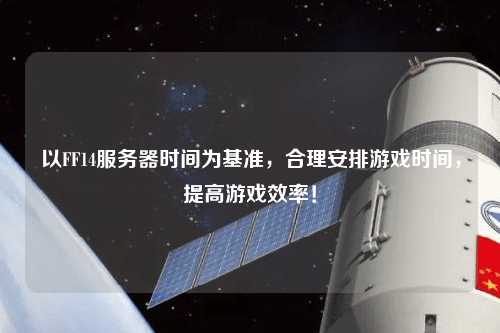 以FF14服務器時間為基準，合理安排游戲時間，提高游戲效率！