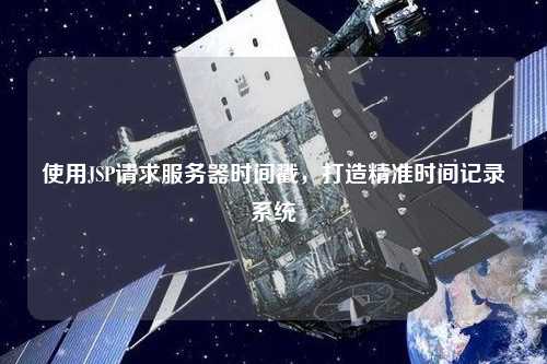 使用JSP請(qǐng)求服務(wù)器時(shí)間戳，打造精準(zhǔn)時(shí)間記錄系統(tǒng)