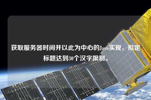 獲取服務器時間并以此為中心的Java實現，擬定標題達到30個漢字限制。