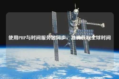 使用PHP與時間服務(wù)器同步，準(zhǔn)確獲取全球時間