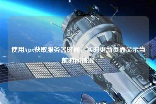 使用Ajax獲取服務(wù)器時(shí)間，實(shí)時(shí)更新頁面顯示當(dāng)前時(shí)間情況