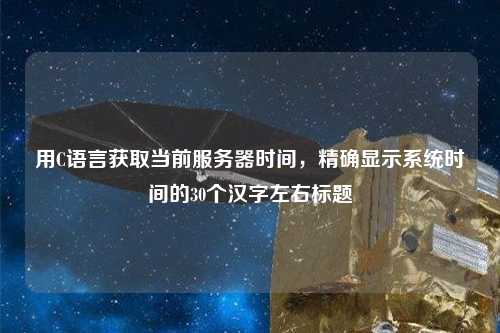 用C語(yǔ)言獲取當(dāng)前服務(wù)器時(shí)間，精確顯示系統(tǒng)時(shí)間的30個(gè)漢字左右標(biāo)題