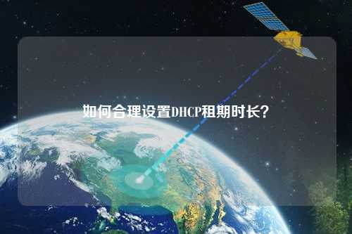 如何合理設(shè)置DHCP租期時(shí)長(zhǎng)？