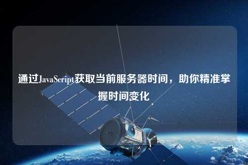 通過JavaScript獲取當前服務器時間，助你精準掌握時間變化