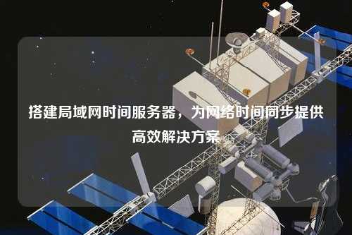 搭建局域網時間服務器，為網絡時間同步提供高效解決方案