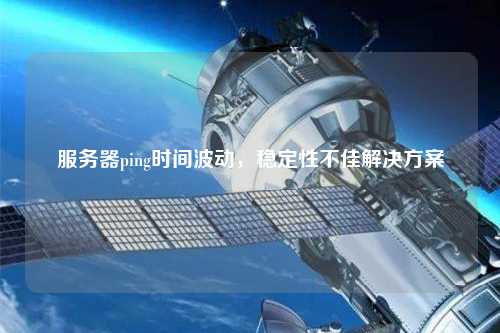 服務(wù)器ping時(shí)間波動(dòng)，穩(wěn)定性不佳解決方案