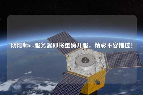 陰陽師ios服務(wù)器即將重磅開服，精彩不容錯(cuò)過！