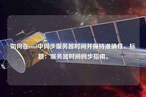 如何在cmd中同步服務(wù)器時(shí)間并保持準(zhǔn)確性，標(biāo)題：服務(wù)器時(shí)間同步指南。