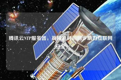 騰訊云NTP服務(wù)器，高精準(zhǔn)時(shí)間同步助力互聯(lián)網(wǎng)安全
