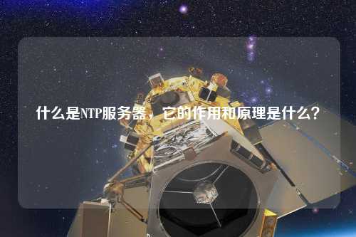 什么是NTP服務(wù)器，它的作用和原理是什么？