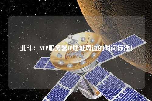北斗：NTP服務(wù)器IP地址周邊的時間標(biāo)準(zhǔn)！