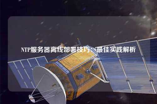 NTP服務(wù)器離線部署技巧：最佳實踐解析