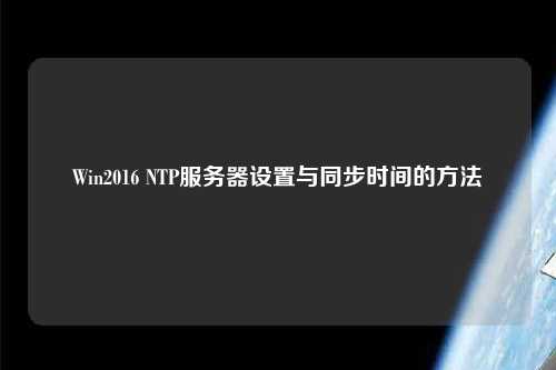 Win2016 NTP服務(wù)器設(shè)置與同步時間的方法