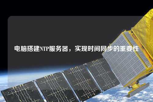 電腦搭建NTP服務(wù)器，實(shí)現(xiàn)時(shí)間同步的重要性