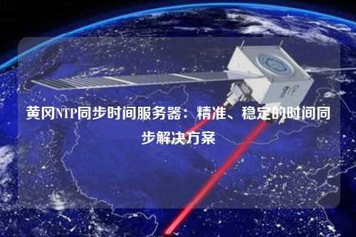 黃岡NTP同步時間服務器：精準、穩定的時間同步解決方案