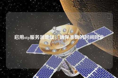 啟用ntp服務器地址，確保準確的時間同步