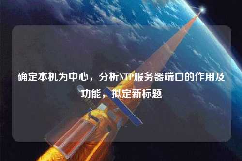 確定本機為中心，分析NTP服務(wù)器端口的作用及功能，擬定新標題
