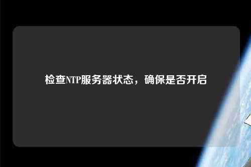 檢查NTP服務(wù)器狀態(tài)，確保是否開啟