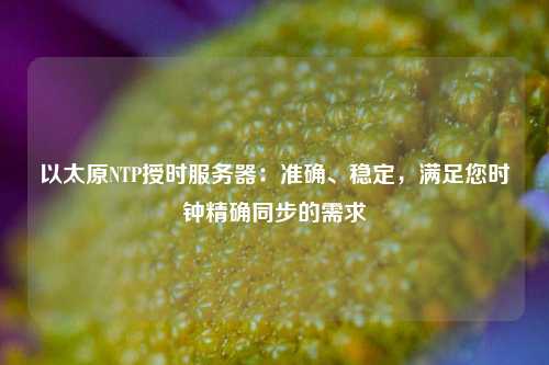 以太原NTP授時服務(wù)器：準(zhǔn)確、穩(wěn)定，滿足您時鐘精確同步的需求