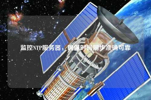 監控NTP服務器，確保時間同步準確可靠