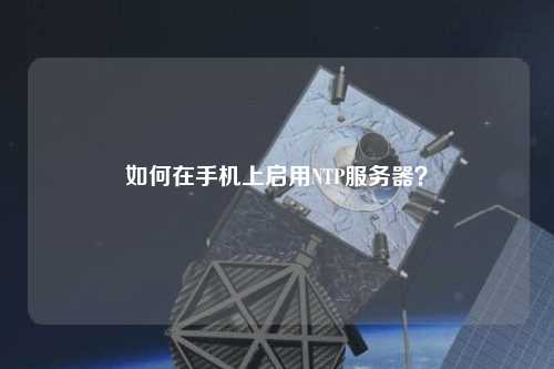 如何在手機上啟用NTP服務器？