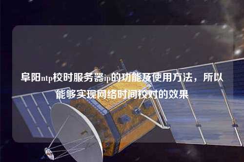 阜陽ntp校時服務器ip的功能及使用方法，所以能夠實現網絡時間校對的效果