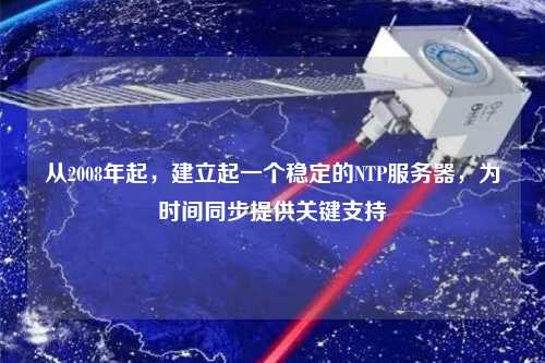 從2008年起，建立起一個(gè)穩(wěn)定的NTP服務(wù)器，為時(shí)間同步提供關(guān)鍵支持