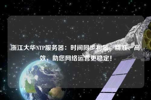浙江大華NTP服務(wù)器：時(shí)間同步利器，精準(zhǔn)、高效，助您網(wǎng)絡(luò)運(yùn)營(yíng)更穩(wěn)定！