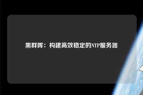 黑群暉：構建高效穩(wěn)定的NTP服務器