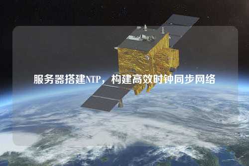 服務器搭建NTP，構建高效時鐘同步網絡