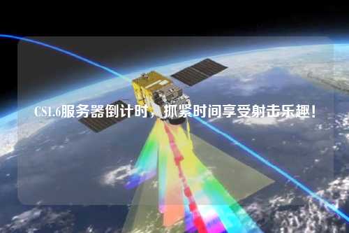 CS1.6服務器倒計時，抓緊時間享受射擊樂趣！