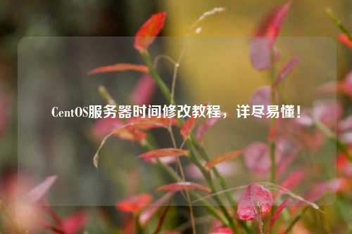 CentOS服務器時間修改教程，詳盡易懂！