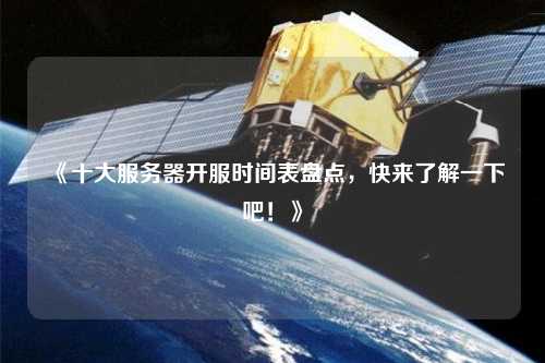 《十大服務器開服時間表盤點，快來了解一下吧！》