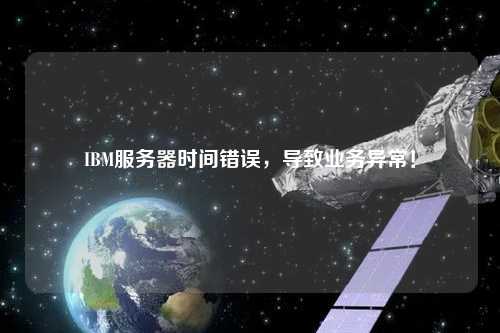 IBM服務器時間錯誤，導致業務異常！