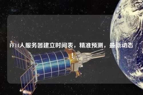 FF14人服務(wù)器建立時間表，精準預測，最新動態(tài)！